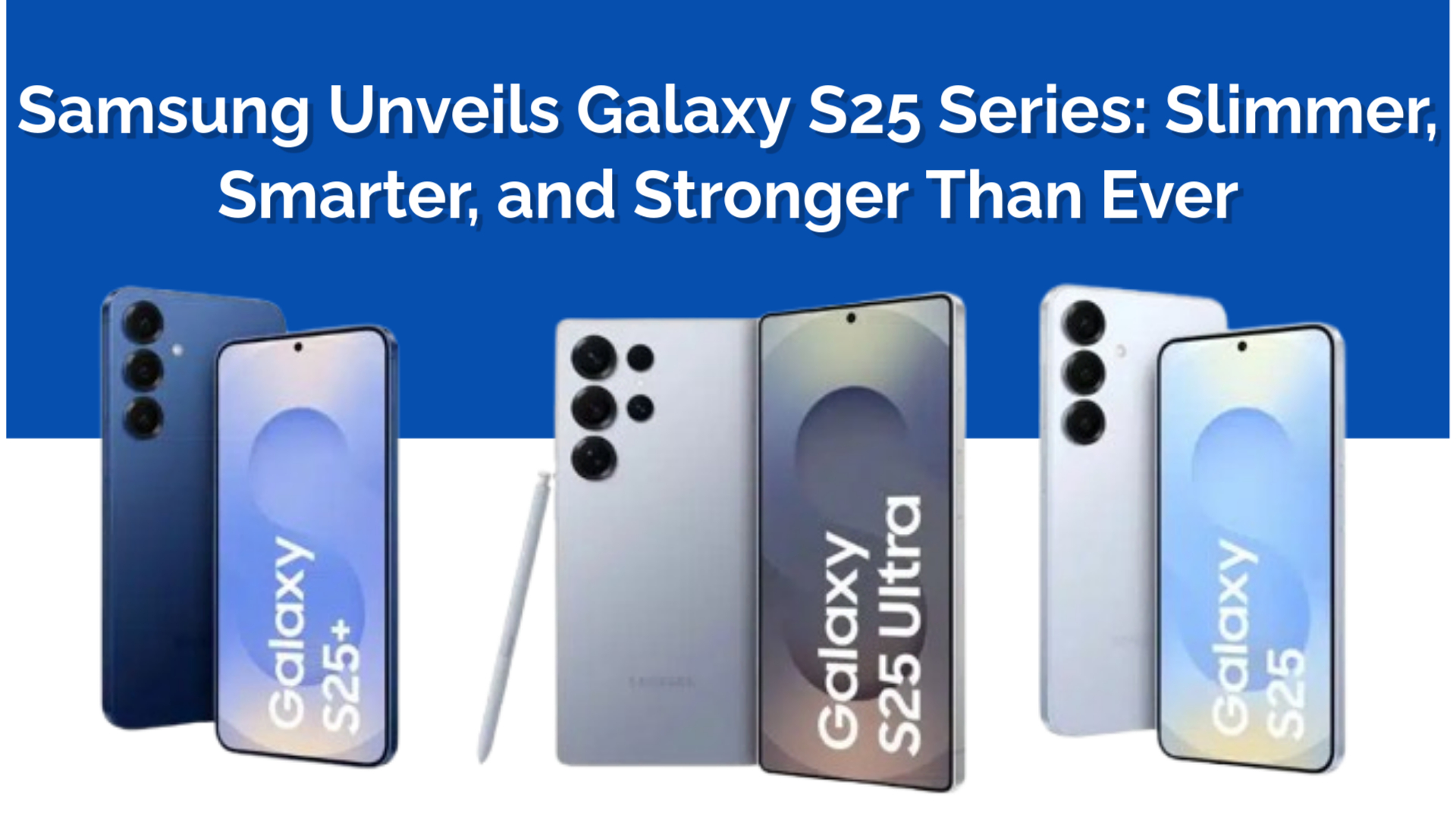 Samsung Unveils Galaxy S25 Series: Slimmer, Smarter, and Stronger Than Ever
